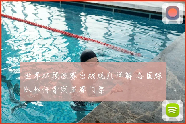 世界杯预选赛出线规则详解 各国球队如何拿到正赛门票
