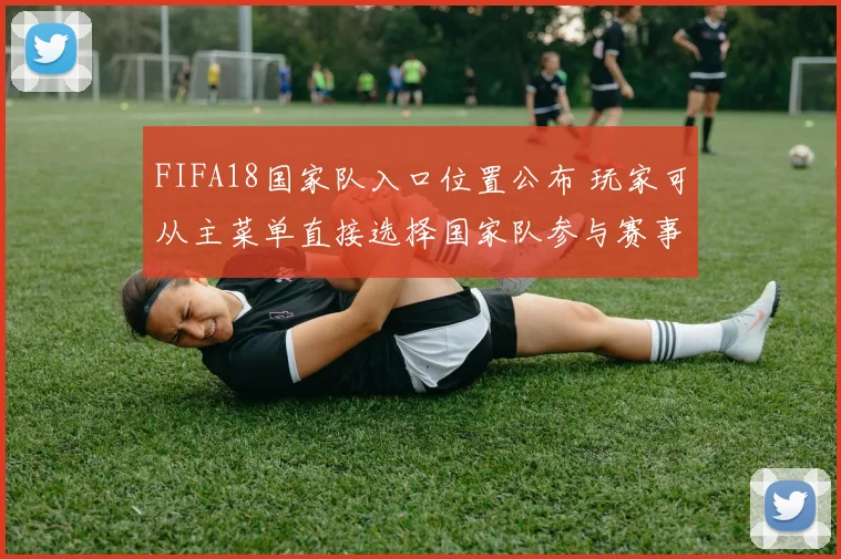 FIFA18国家队入口位置公布 玩家可从主菜单直接选择国家队参与赛事