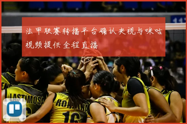 法甲联赛转播平台确认央视与咪咕视频提供全程直播