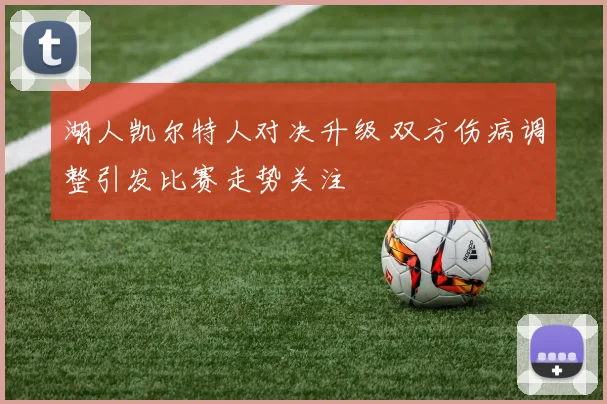 湖人凯尔特人对决升级 双方伤病调整引发比赛走势关注