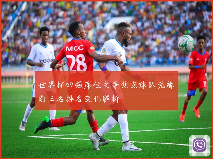 世界杯四强席位之争焦点球队无缘前三名排名变化解析