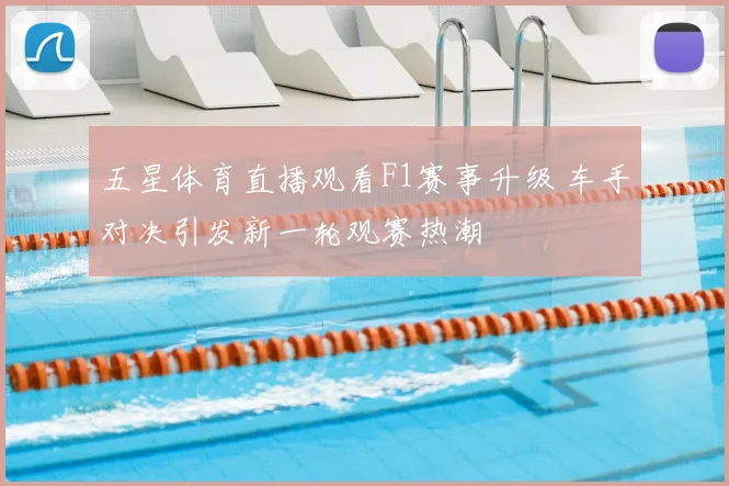 五星体育直播观看F1赛事升级 车手对决引发新一轮观赛热潮
