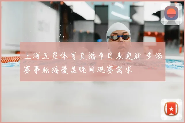 上海五星体育直播节目表更新 多场赛事轮播覆盖晚间观赛需求