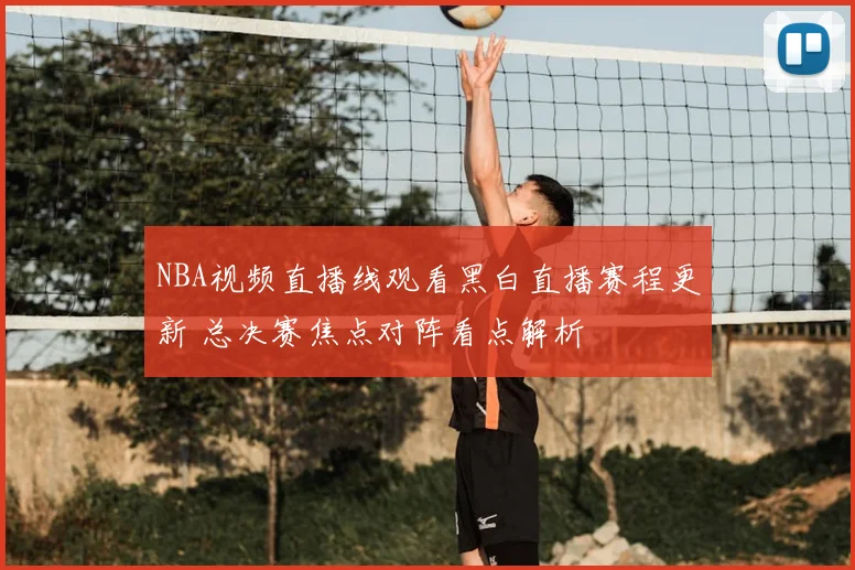 NBA视频直播线观看黑白直播赛程更新 总决赛焦点对阵看点解析
