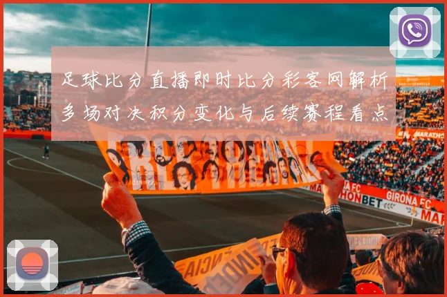 足球比分直播即时比分彩客网解析多场对决积分变化与后续赛程看点