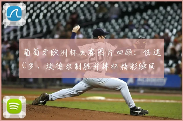 葡萄牙欧洲杯决赛图片回顾：伤退C罗、埃德尔制胜并捧杯精彩瞬间