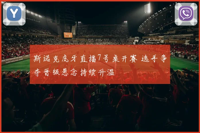 斯诺克虎牙直播7号桌开赛 选手争夺晋级悬念持续升温