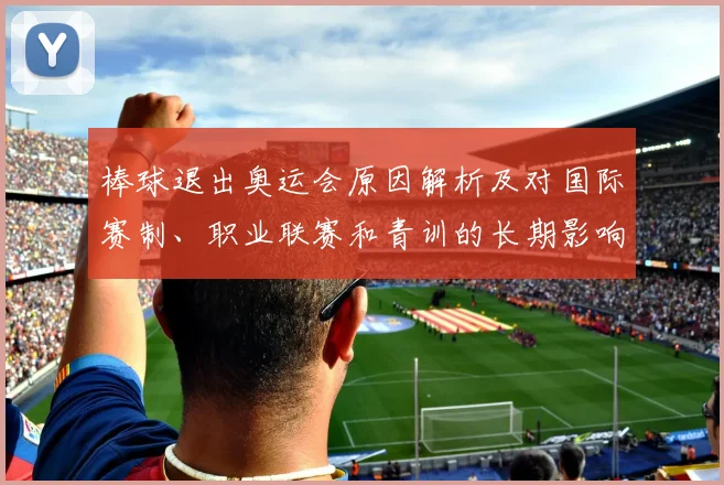棒球退出奥运会原因解析及对国际赛制、职业联赛和青训的长期影响