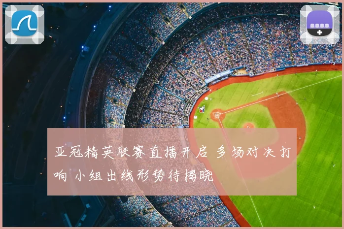 亚冠精英联赛直播开启 多场对决打响 小组出线形势待揭晓