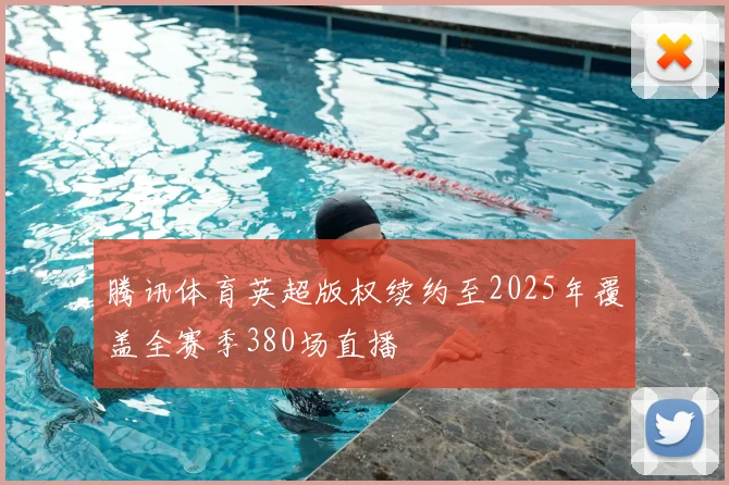 腾讯体育英超版权续约至2025年覆盖全赛季380场直播