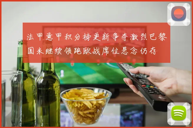 法甲意甲积分榜更新争夺激烈巴黎国米继续领跑欧战席位悬念仍存