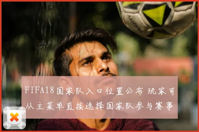 FIFA18国家队入口位置公布 玩家可从主菜单直接选择国家队参与赛事
