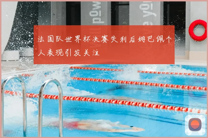 法国队世界杯决赛失利后姆巴佩个人表现引发关注