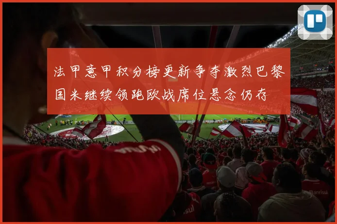 法甲意甲积分榜更新争夺激烈巴黎国米继续领跑欧战席位悬念仍存