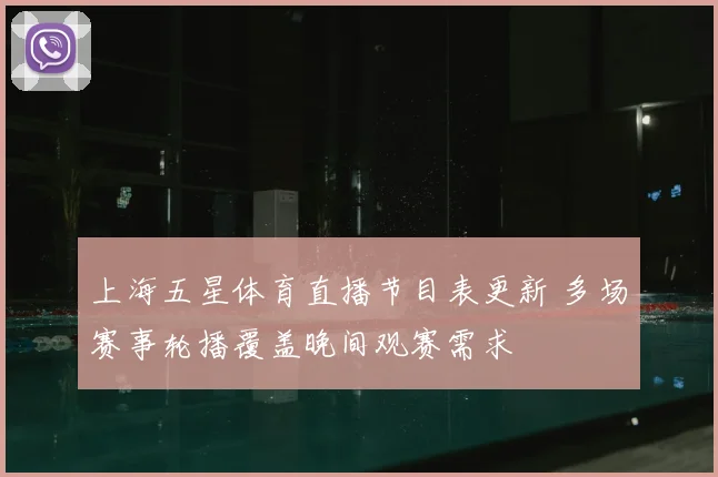 上海五星体育直播节目表更新 多场赛事轮播覆盖晚间观赛需求