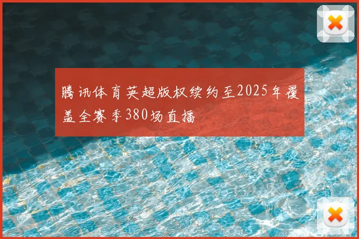 腾讯体育英超版权续约至2025年覆盖全赛季380场直播