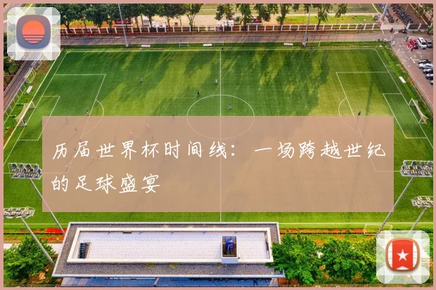 历届世界杯时间线：一场跨越世纪的足球盛宴