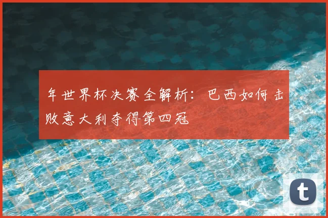 年世界杯决赛全解析：巴西如何击败意大利夺得第四冠