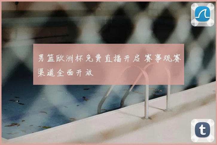 男篮欧洲杯免费直播开启 赛事观赛渠道全面开放