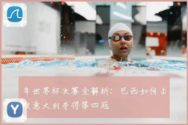 年世界杯决赛全解析：巴西如何击败意大利夺得第四冠