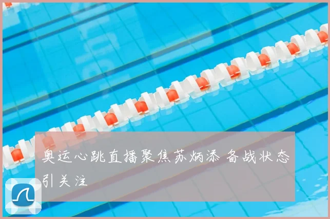 奥运心跳直播聚焦苏炳添 备战状态引关注