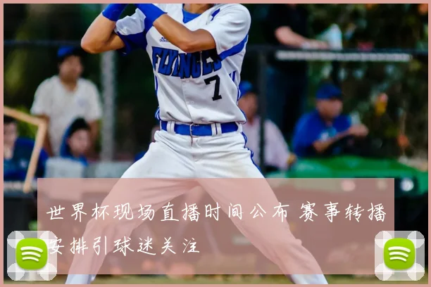 世界杯现场直播时间公布 赛事转播安排引球迷关注