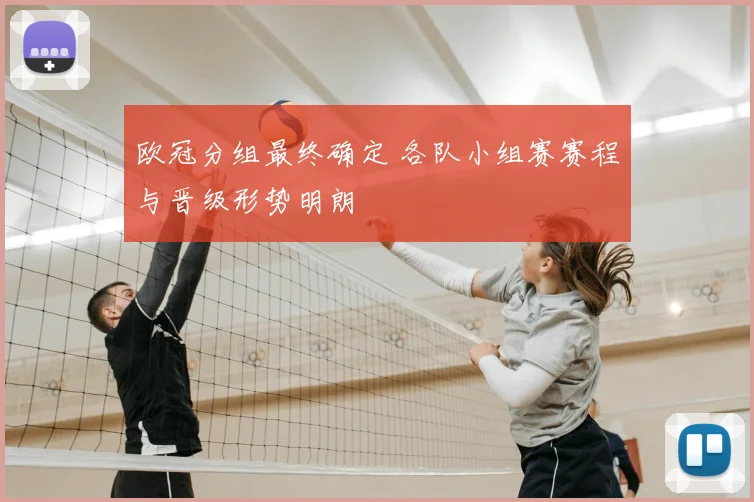 欧冠分组最终确定 各队小组赛赛程与晋级形势明朗