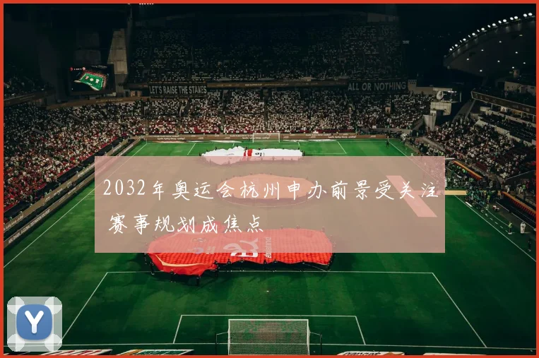 2032年奥运会杭州申办前景受关注 赛事规划成焦点