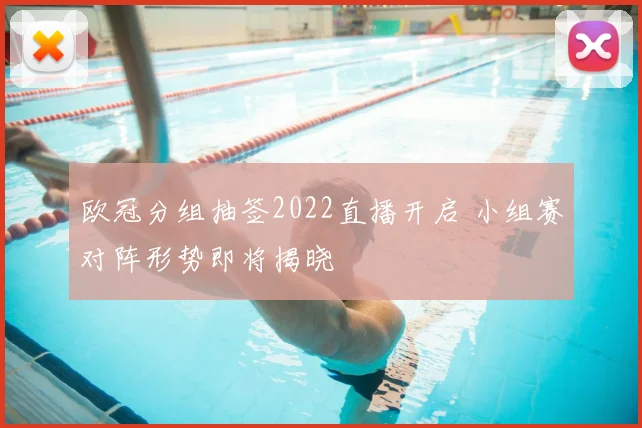 欧冠分组抽签2022直播开启 小组赛对阵形势即将揭晓