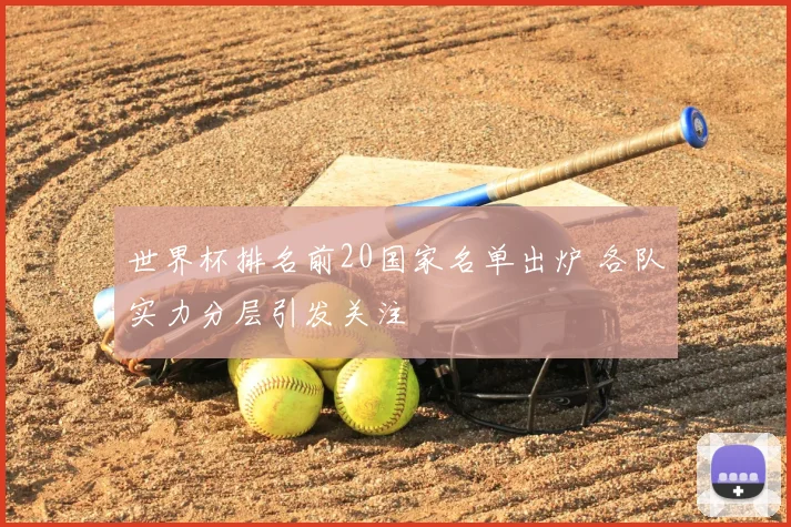 世界杯排名前20国家名单出炉 各队实力分层引发关注