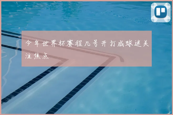 今年世界杯赛程几号开打成球迷关注焦点