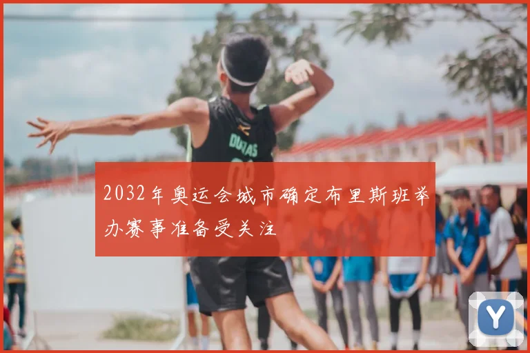 2032年奥运会城市确定布里斯班举办赛事准备受关注