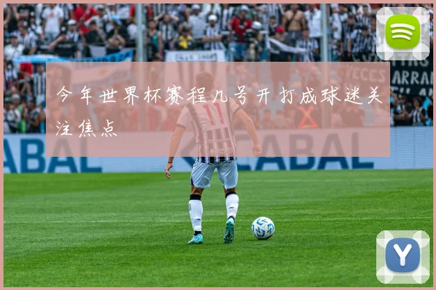 今年世界杯赛程几号开打成球迷关注焦点