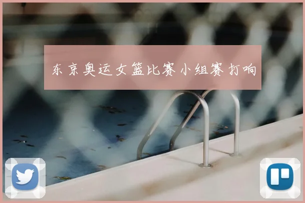 东京奥运女篮比赛小组赛打响