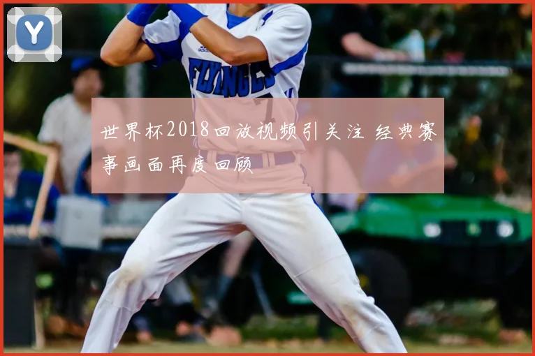 世界杯2018回放视频引关注 经典赛事画面再度回顾