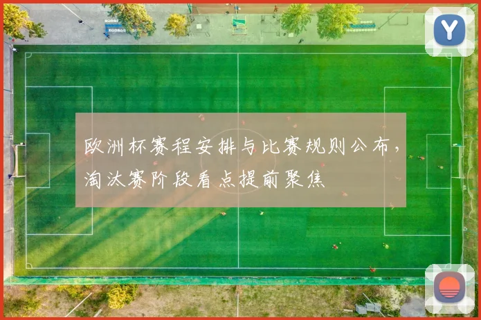 欧洲杯赛程安排与比赛规则公布,淘汰赛阶段看点提前聚焦