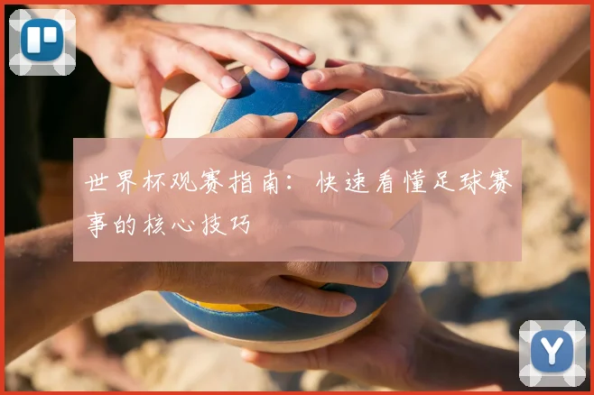 世界杯观赛指南：快速看懂足球赛事的核心技巧